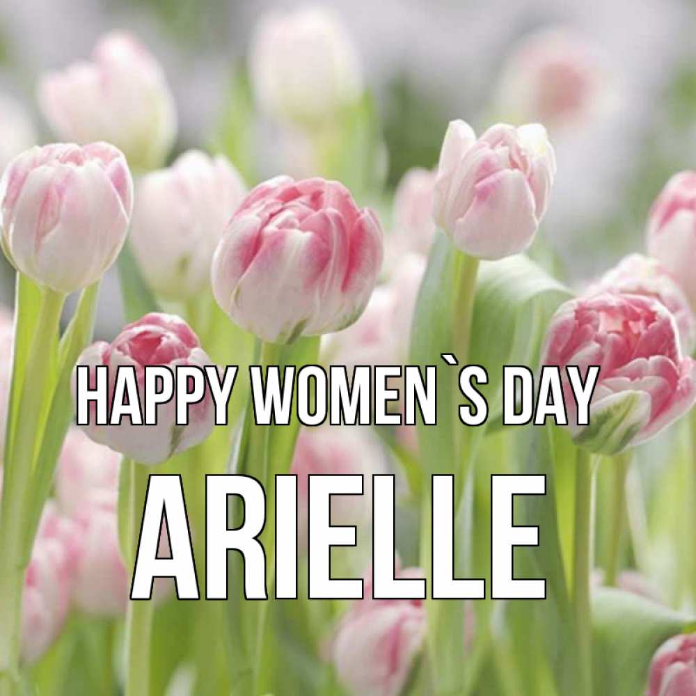 Greetings card с именем, Arielle happy women`s day цветы Greetings with text for free download 